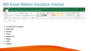MS Excel Ribbon functions (Home)
 Conditional Formatting
 Filterrring
 Sorting
 Fonts
 Allignment
 Styles
 Cells
 Editing
 