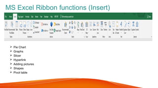  Pie Chart
 Graphs
 Slicer
 Hyperlink
 Adding pictures
 Shapes
 Pivot table
MS Excel Ribbon functions (Insert)
 