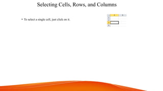 Selecting Cells, Rows, and Columns
• To select a single cell, just click on it.
 