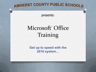 Amherst County Public Schools presents: Microsoft® Office Training Get up to speed with the 2010 system…  