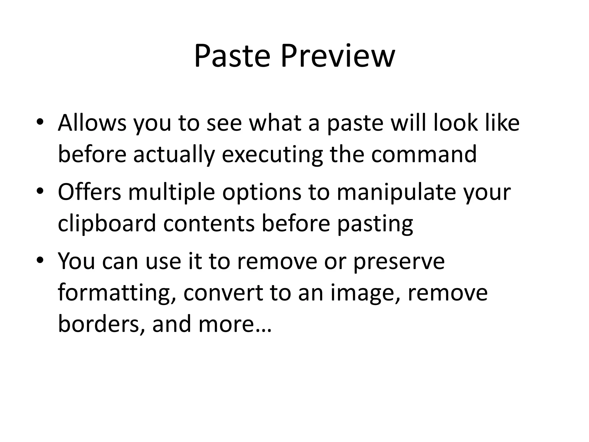 Paste PreviewAllows you to see what a paste will look like before actually executing the commandOffers multiple options to manipulate your clipboard contents before pastingYou can use it to remove or preserve formatting, convert to an image, remove borders, and more…