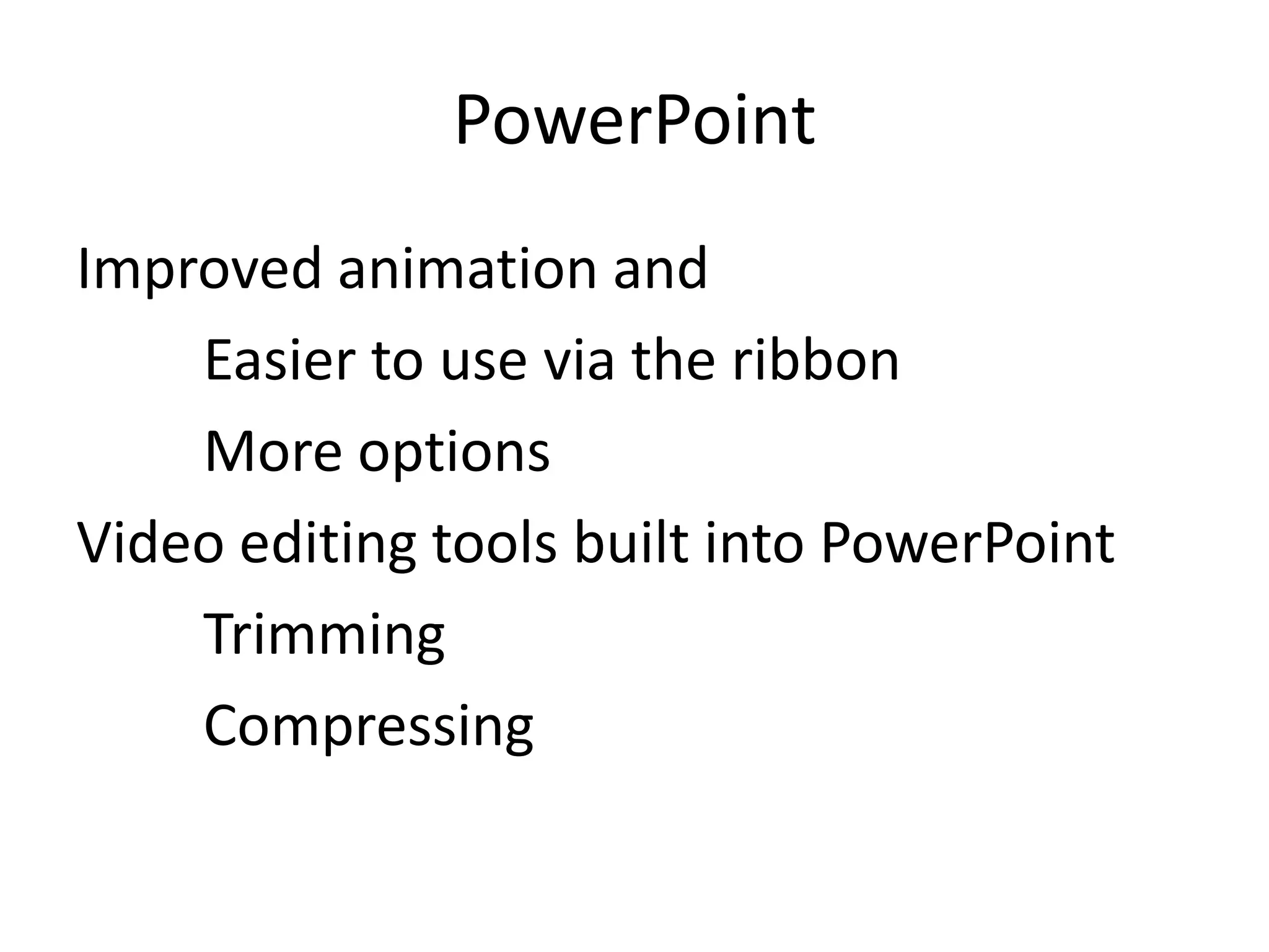 PowerPointImproved animation and Easier to use via the ribbonMore optionsVideo editing tools built into PowerPointTrimming 	Compressing