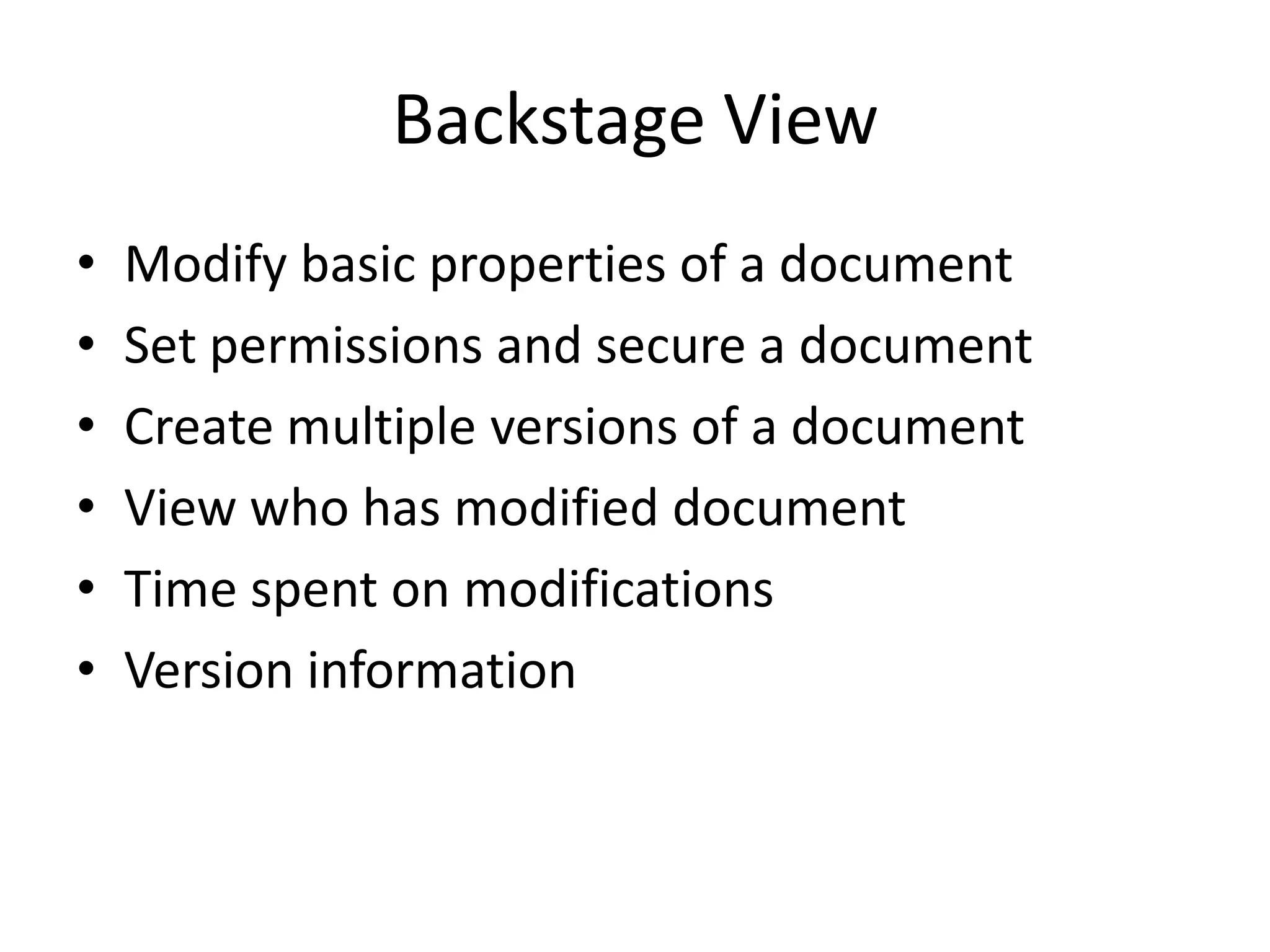 Backstage ViewModify basic properties of a documentSet permissions and secure a documentCreate multiple versions of a documentView who has modified document Time spent on modificationsVersion information