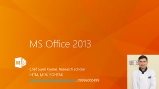 MS Office 2013
Chef Sunil Kumar, Research scholar
IHTM, MDU ROHTAK
chefsunilbalhara@gmail.com, 09996000499
 