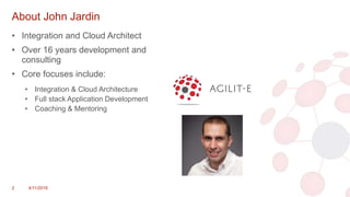 About John Jardin
• Integration and Cloud Architect
• Over 16 years development and
consulting
• Core focuses include:
• Integration & Cloud Architecture
• Full stack Application Development
• Coaching & Mentoring
2 4/11/2018
 