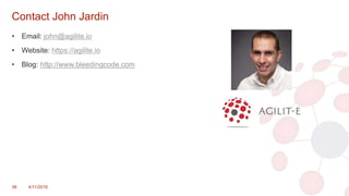 Contact John Jardin
• Email: john@agilite.io
• Website: https://agilite.io
• Blog: http://www.bleedingcode.com
38 4/11/2018
 