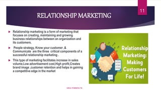 RELATIONSHIP MARKETING
 Relationship marketing is a form of marketing that
focuses on creating, maintaining and growing
business relationships between an organization and
its customers.
 People strategy, Know your customer ,&
Communicate are the three critical components of a
successful relationship marketing .
 This type of marketing facilitates increase in sales
volume,Low advertisement cost,High profit,Creates
brand image ,customer retention and helps in gaining
a competitive edge in the market
HIRUL FOWMIYA.T.N
11
 