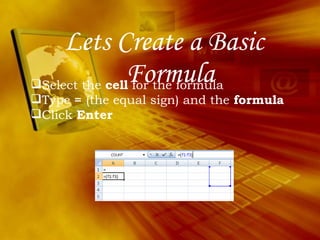 Lets Create a Basic Formula Select the  cell  for the formula Type  =  (the equal sign) and the  formula  Click  Enter 