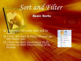 Sort and Filter Highlight the cells that will be sorted Click the Sort & Filter button on the Home tab Click the Sort Ascending (A-Z) button or Sort Descending (Z-A) button Basic Sorts 