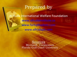 Prepared by Al Huda International Welfare Foundation www.alhudainstitute.ca www.farhathashmi.com www.alhudapk.com Sources Microsoft  Corporation Florida Gulf Coast University 