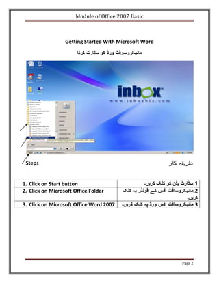 Module of Office 2007 Basic



                  Getting Started With Microsoft Word




 Steps


1. Click on Start button
2. Click on Microsoft Office Folder

3. Click on Microsoft Office Word 2007




                                                        Page 2
 