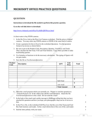 MICROSOFT OFFICE PRACTICE QUESTIONS
18rmmakaha@gmail.com
QUESTION
Type in the following spreadsheet, and format it to look like the sample below.
Instructions
1) Type in all text and numbers shown in the spreadsheet below.
2) Format all numbers with appropriate format's).
3) Center the spreadsheet heading "Weekly Income Schedule" across the spreadsheet.
4) Format all text as displayed in the sample below.
5) Create formula's to display a total for each item in the Lunch Bar.
6) Create formula's to calculate the Total Exp (Total Expenditure).
7) Create formula's to calculate the profit.
8) create formula's to calculate the totals for each column.
9) Apply all borders and shading (colour) shown in the sample below, feel free to experiment
with your own colour schemes.
 