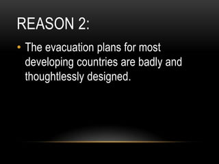 REASON 2:
• The evacuation plans for most
  developing countries are badly and
  thoughtlessly designed.
 