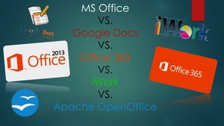 MS Office
VS.
Google Docs
VS.
Office 365
VS.
iWork
VS.
Apache OpenOffice
 