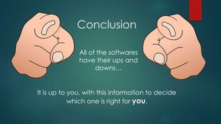 Conclusion
It is up to you, with this information to decide
which one is right for you.
All of the softwares
have their ups and
downs…
 