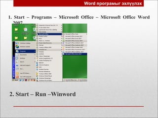 Word програмыг эхлүүлэх
1. Start – Programs – Microsoft Office – Microsoft Office Word
2007
2. Start – Run –Winword
 