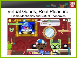 Virtual Goods, Real Pleasure  Game Mechanics and Virtual Economies 
