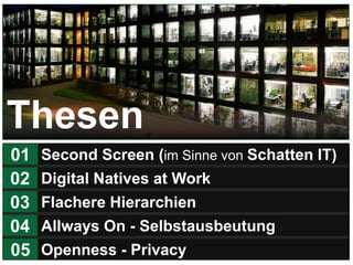 2
Second Screen (im Sinne von Schatten IT)01
Digital Natives at Work02
Flachere Hierarchien03
Allways On - Selbstausbeutun...