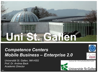 3
Competence Centers
Mobile Business – Enterprise 2.0
Universität St. Gallen, IWI-HSG
Prof. Dr. Andrea Back
Academic Direc...
