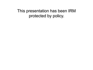 This presentation has been IRM
protected by policy.
 