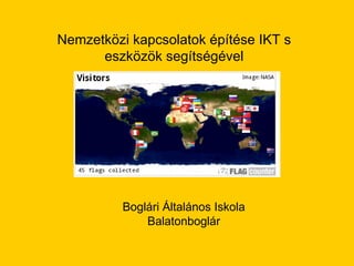 Nemzetközi kapcsolatok építése IKT s
      eszközök segítségével




          Boglári Általános Iskola
              Balatonboglár
 