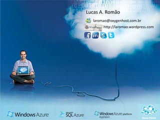 Lucas A. Romão
    Desvendando a
              laromao@oxygenhost.com.br
                   http://laromao.wordpress.com

Plataforma de Serviços
    Windows Azure
 