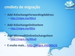 cmdlets de migraçãoAdd-XsExchangeForwardingAddresshttp://migre.me/4Eks2Add-XsExchangeOnlineItemhttp://migre.me/4EktjAdd-MicrosoftOnlineExchangeItemhttp://migre.me/4Eku0E muito mais... http://migre.me/4EkCG