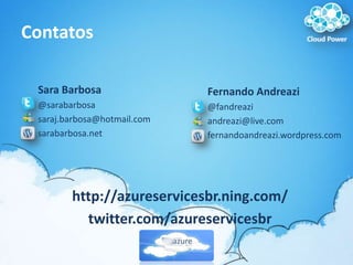 ContatosSara Barbosa@sarabarbosasaraj.barbosa@hotmail.comsarabarbosa.netFernando Andreazi@fandreaziandreazi@live.comfernandoandreazi.wordpress.comhttp://azureservicesbr.ning.com/twitter.com/azureservicesbr