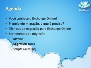 AgendaVocê conhece o Exchange Online?Planejando migração, o que é preciso?Técnicas de migração para Exchange OnlineFerramentas de migraçãoDirsyncMigration ToolsScripts (Auxiliar)