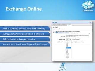 Exchange Online5GB é o padrãoalocadopor (25GB máximo)Armazenamento de acordo com a empresaDiferentestamanhosporusuáriosArmazenamentoadicionaldisponívelparacompra
