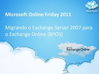 Microsoft Online Friday 2011 Migrando o Exchange Server 2007 para o Exchange Online (BPOS) 