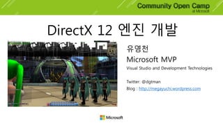 DirectX 12 엔진 개발
유영천
Microsoft MVP
Visual Studio and Development Technologies
Twitter: @dgtman
Blog : http://megayuchi.wordpress.com
 