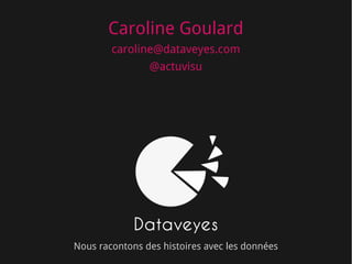Caroline Goulard
        caroline@dataveyes.com
               @actuvisu




             Dataveyes
Nous racontons des histoires avec les données
 