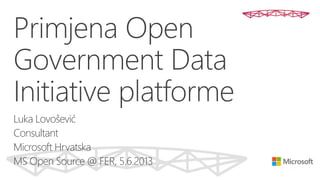 Primjena Open
Government Data
Initiative platforme
Luka Lovošević
Consultant
Microsoft Hrvatska
MS Open Source @ FER, 5.6.2013
 