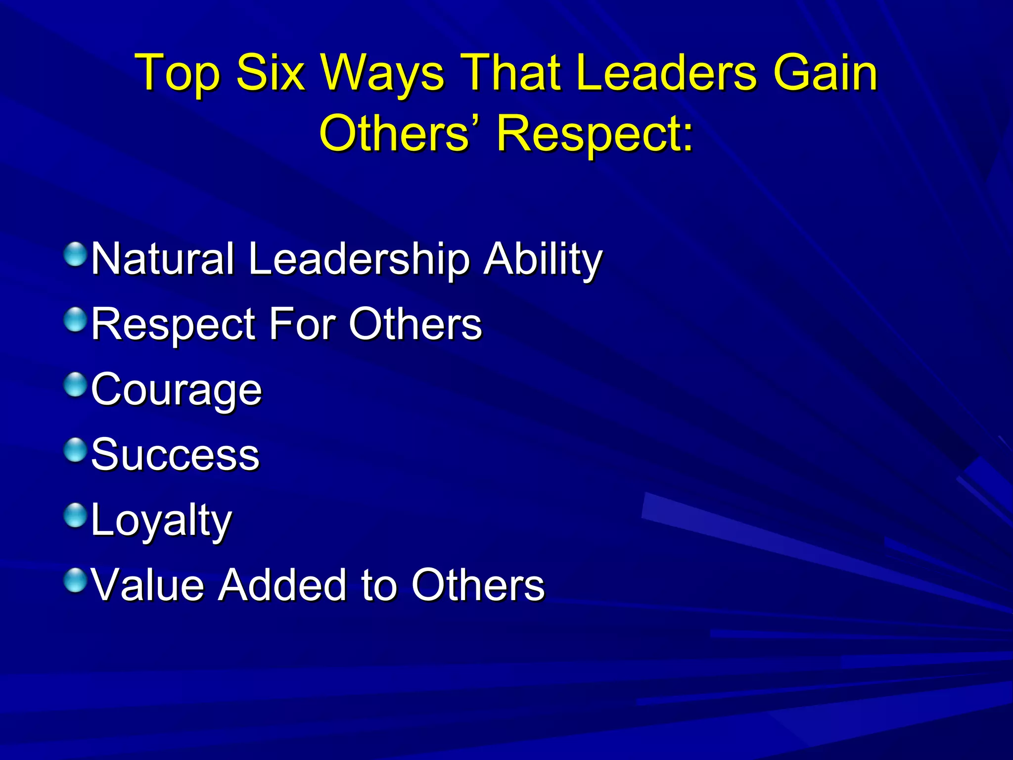 Top Six Ways That Leaders GainTop Six Ways That Leaders Gain
Others’ Respect:Others’ Respect:
Natural Leadership AbilityNatural Leadership Ability
Respect For OthersRespect For Others
CourageCourage
SuccessSuccess
LoyaltyLoyalty
Value Added to OthersValue Added to Others
 