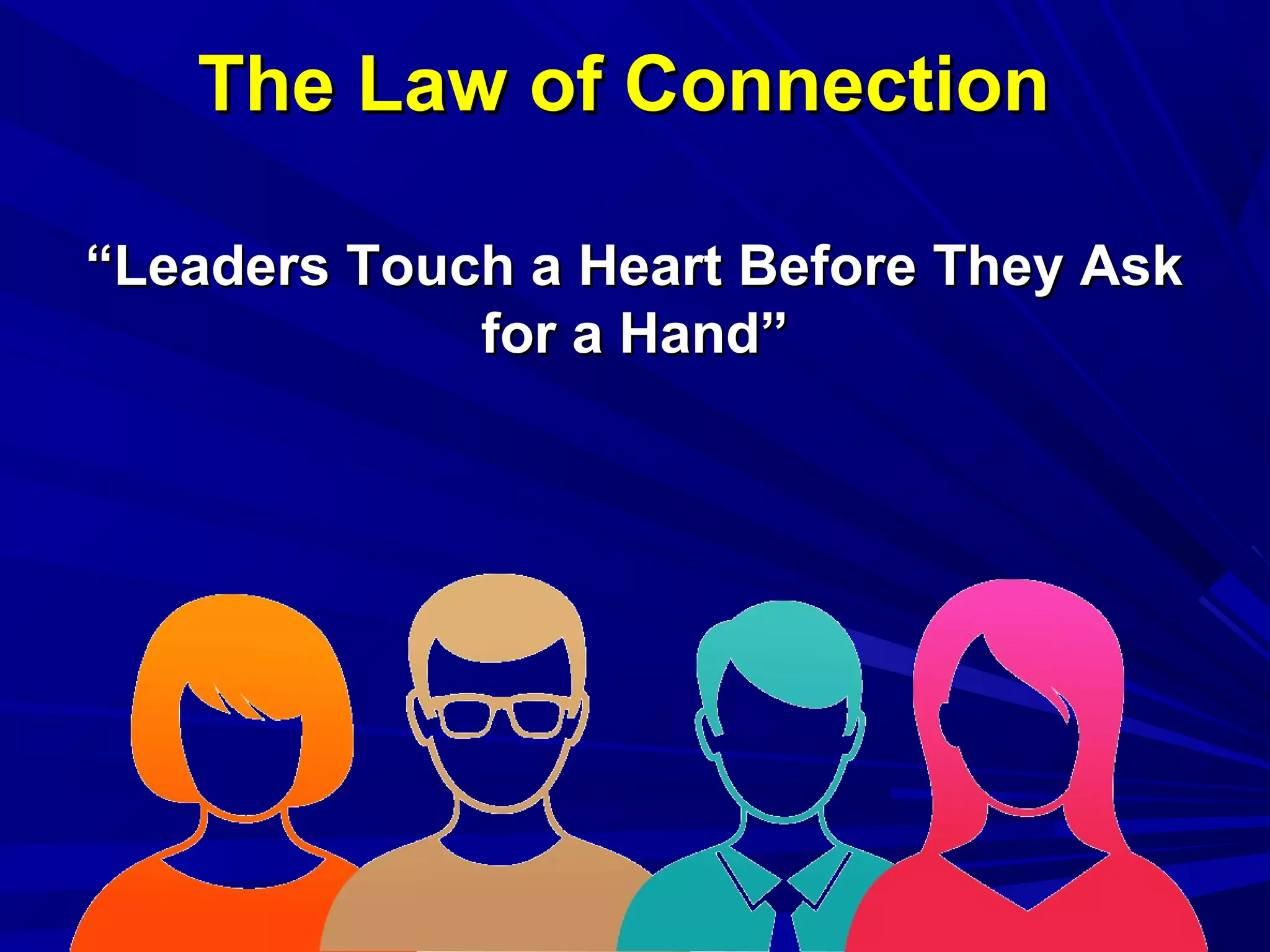 The Law of ConnectionThe Law of Connection
““Leaders Touch a Heart Before They AskLeaders Touch a Heart Before They Ask
for a Hand”for a Hand”
 