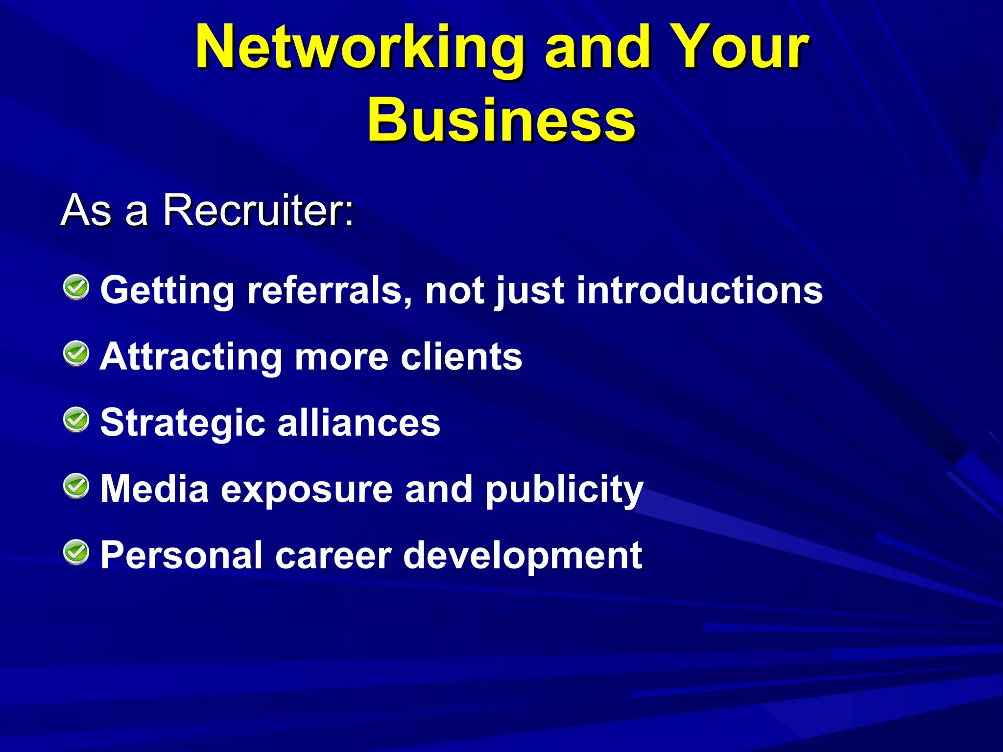 Networking and YourNetworking and Your
BusinessBusiness
As a Recruiter:As a Recruiter:
Getting referrals, not just introductions
Attracting more clients
Strategic alliances
Media exposure and publicity
Personal career development
 
