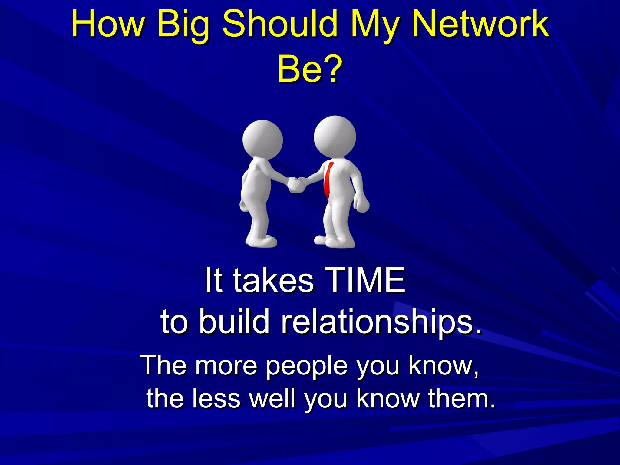 How Big Should My NetworkHow Big Should My Network
Be?Be?
It takes TIMEIt takes TIME
to build relationships.to build relationships.
The more people you know,The more people you know,
the less well you know them.the less well you know them.
 