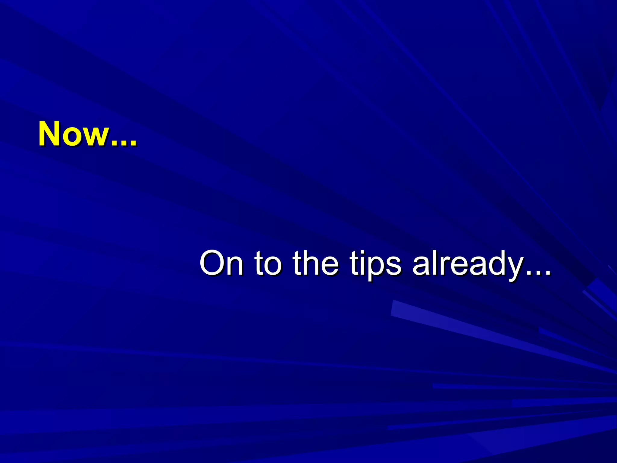 Now...Now...
On to the tips already...On to the tips already...
 