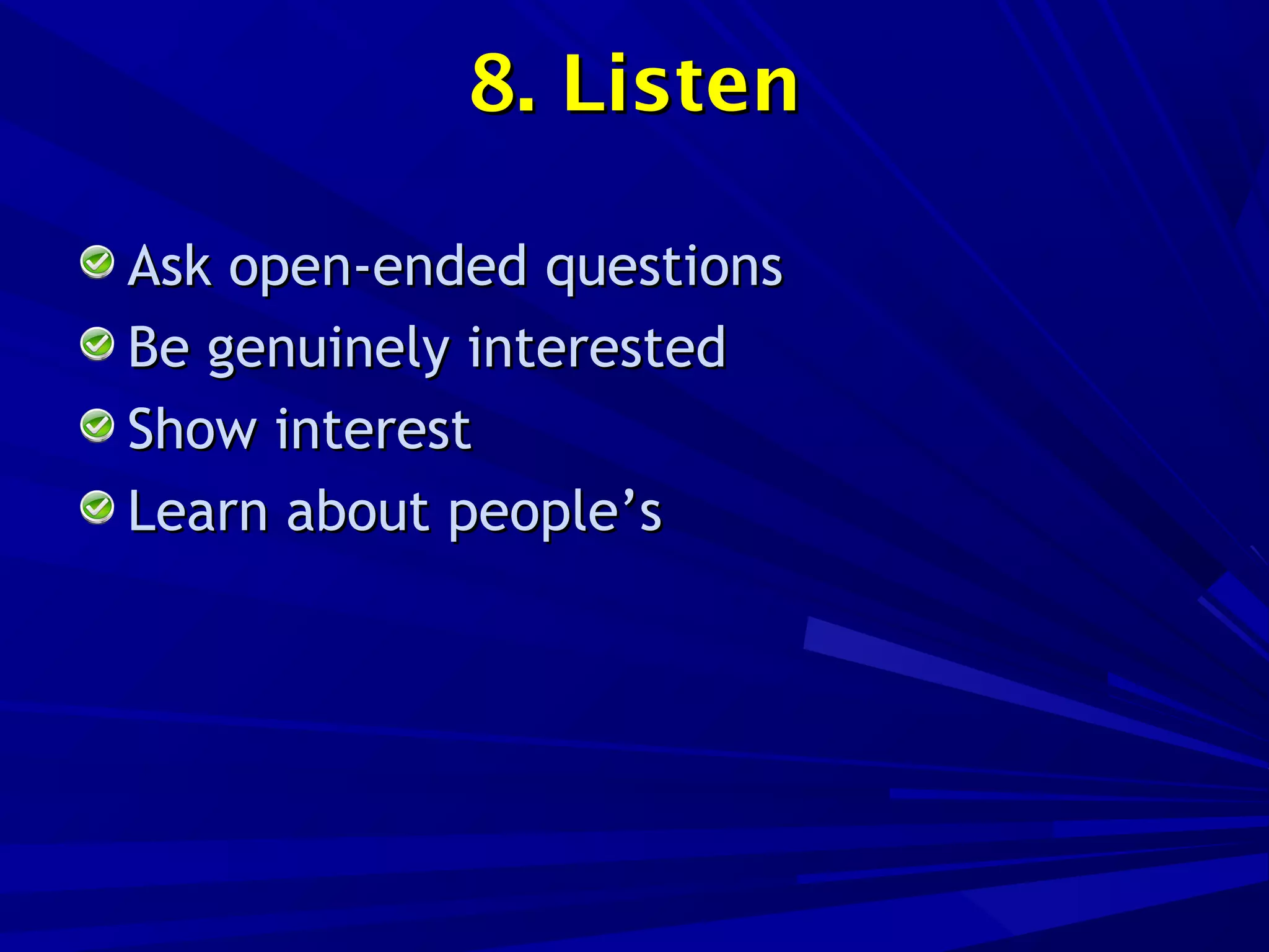 8. Listen8. Listen
Ask open-ended questionsAsk open-ended questions
Be genuinely interestedBe genuinely interested
Show interestShow interest
Learn about people’sLearn about people’s
 