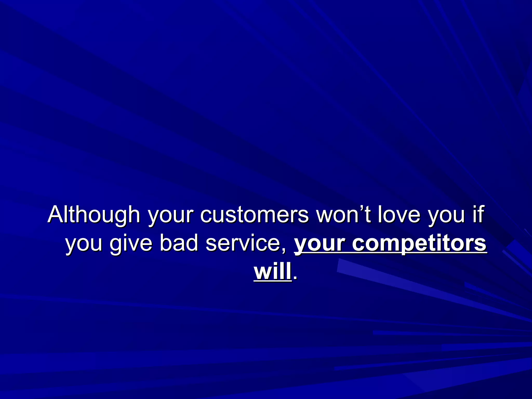 Although your customers won’t love you ifAlthough your customers won’t love you if
you give bad service,you give bad service, your competitorsyour competitors
willwill..
 