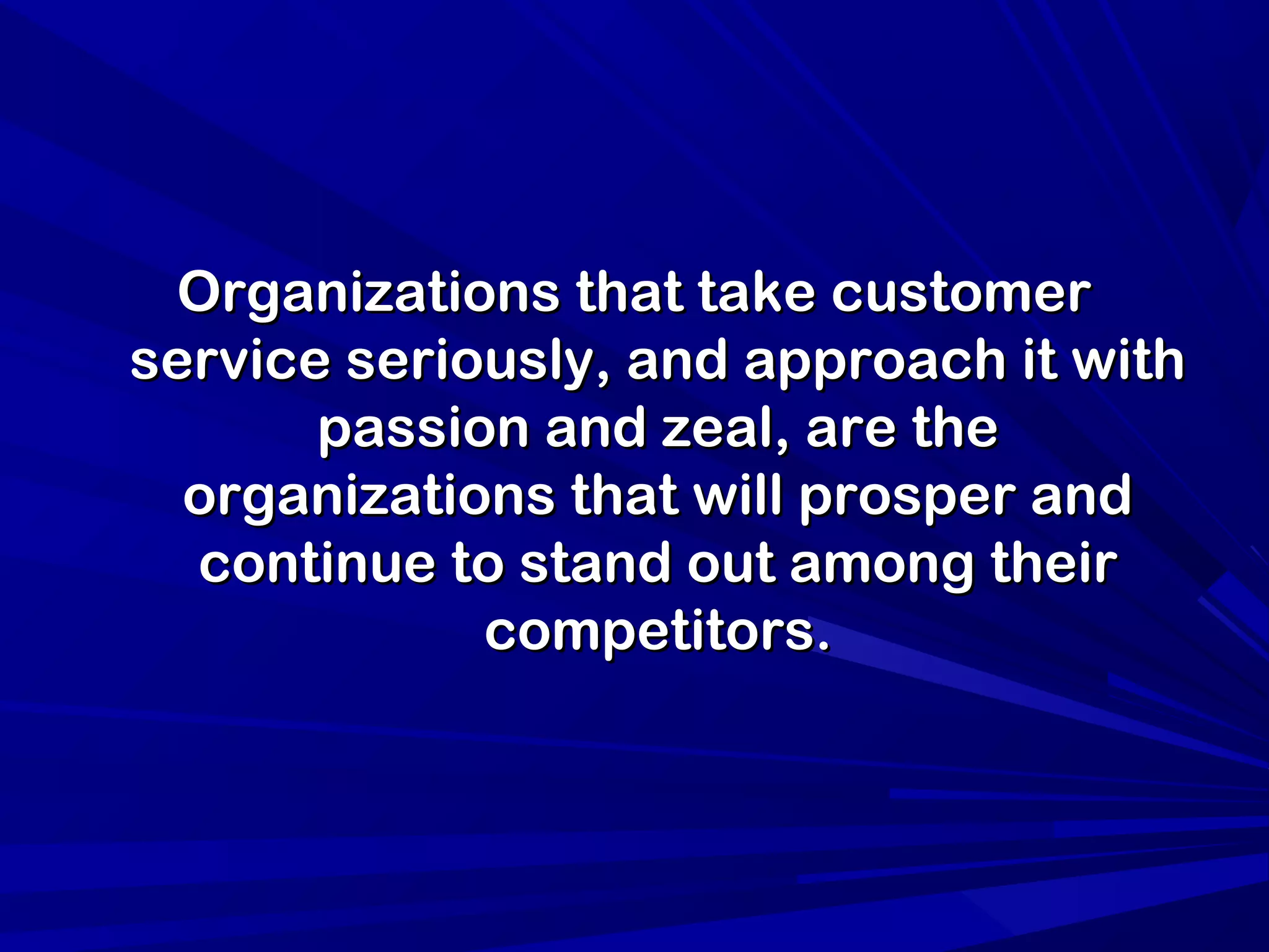 Organizations that take customerOrganizations that take customer
service seriously, and approach it withservice seriously, and approach it with
passion and zeal, are thepassion and zeal, are the
organizations that will prosper andorganizations that will prosper and
continue to stand out among theircontinue to stand out among their
competitors.competitors.
 