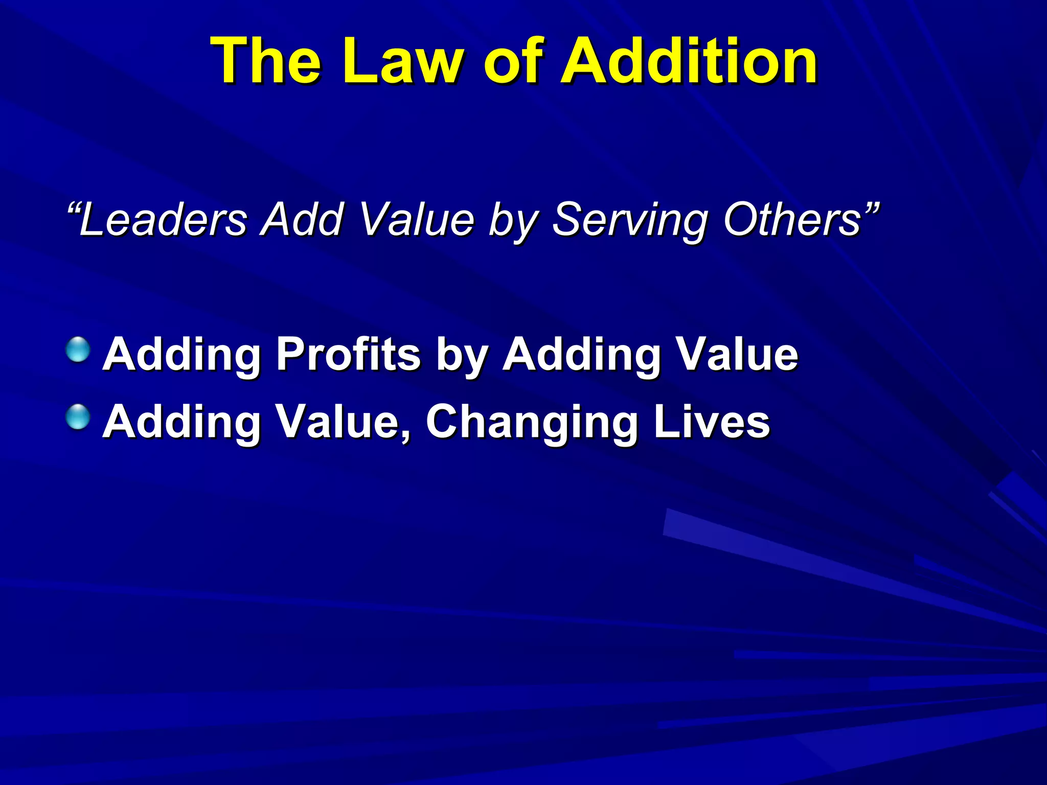The Law of AdditionThe Law of Addition
““Leaders Add Value by Serving Others”Leaders Add Value by Serving Others”
Adding Profits by Adding ValueAdding Profits by Adding Value
Adding Value, Changing LivesAdding Value, Changing Lives
 