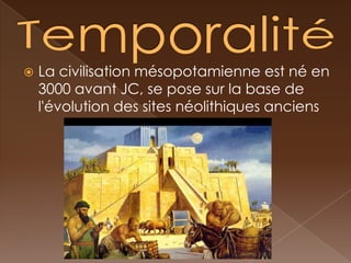   La civilisation mésopotamienne est né en
    3000 avant JC, se pose sur la base de
    l'évolution des sites néolithiques anciens
 