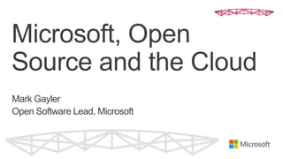 Microsoft, Open
Source and the Cloud
Mark Gayler
Open Software Lead, Microsoft
 