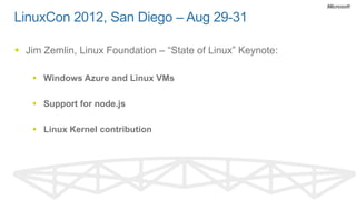 LinuxCon 2012, San Diego – Aug 29-31

 Jim Zemlin, Linux Foundation – “State of Linux” Keynote:

    Windows Azure and Linux VMs

    Support for node.js

    Linux Kernel contribution
 