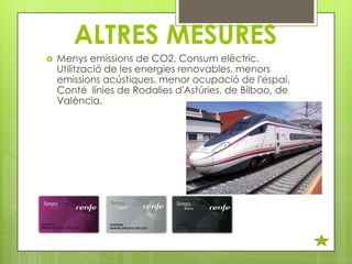 ALTRES MESURES


Menys emissions de CO2, Consum elèctric.
Utilització de les energies renovables, menors
emissions acústiques, menor ocupació de l'espai.
Conté línies de Rodalies d'Astúries, de Bilbao, de
València.

 