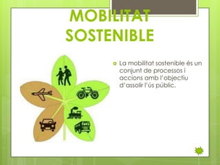MOBILITAT
SOSTENIBLE


La mobilitat sostenible és un
conjunt de processos i
accions amb l’objectiu
d’assolir l’ús públic.

 