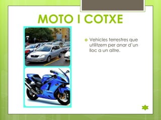 MOTO I COTXE


Vehicles terrestres que
utilitzem per anar d’un
lloc a un altre.

 