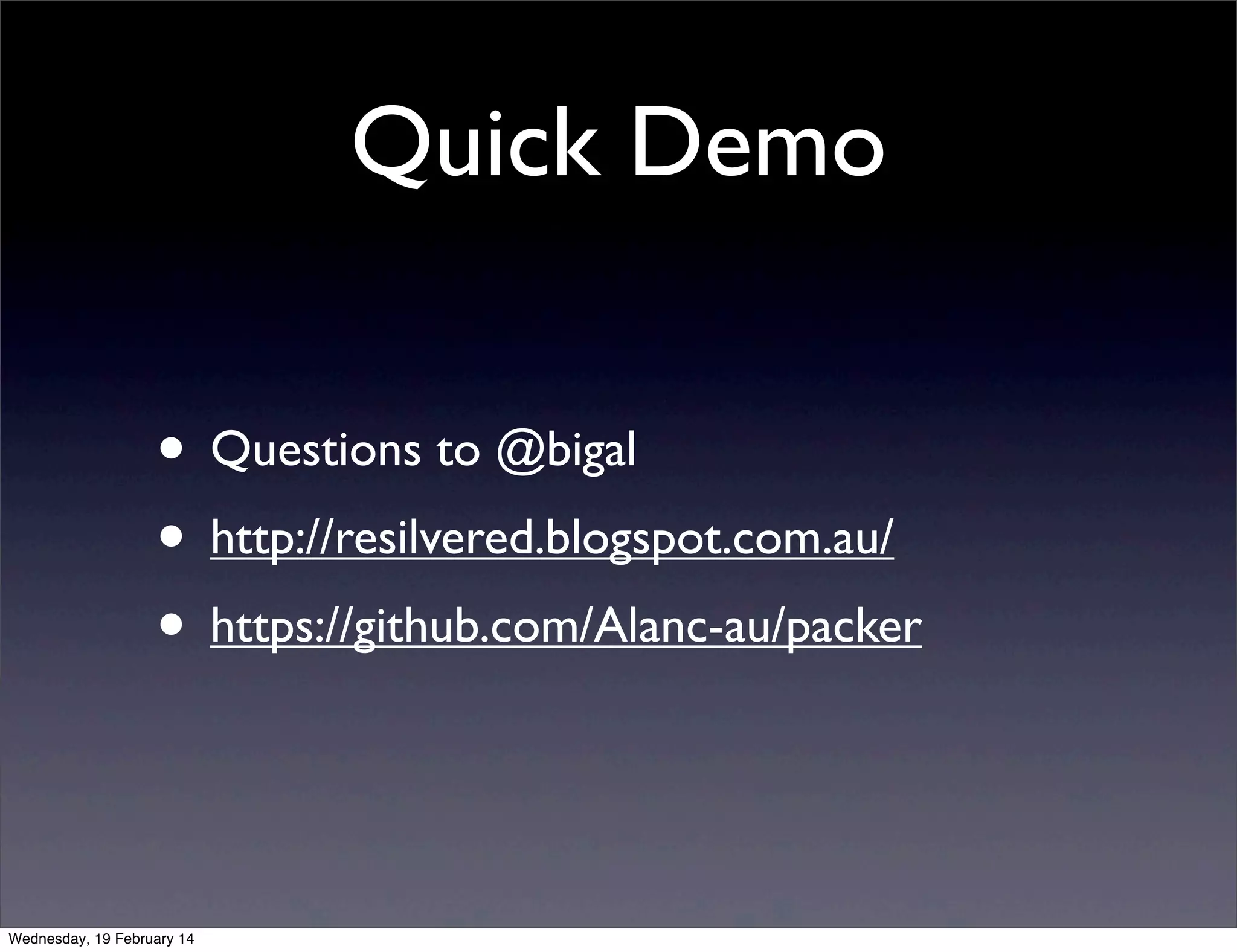 Quick Demo
• Questions to @bigal
• http://resilvered.blogspot.com.au/
• https://github.com/Alanc-au/packer

Wednesday, 19 February 14

 
